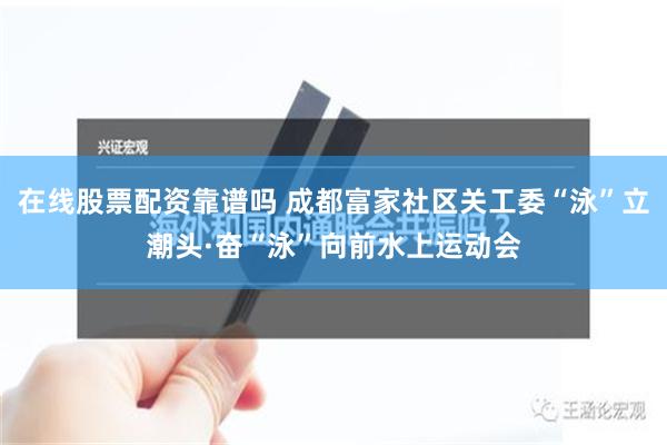 在线股票配资靠谱吗 成都富家社区关工委“泳”立潮头·奋“泳”