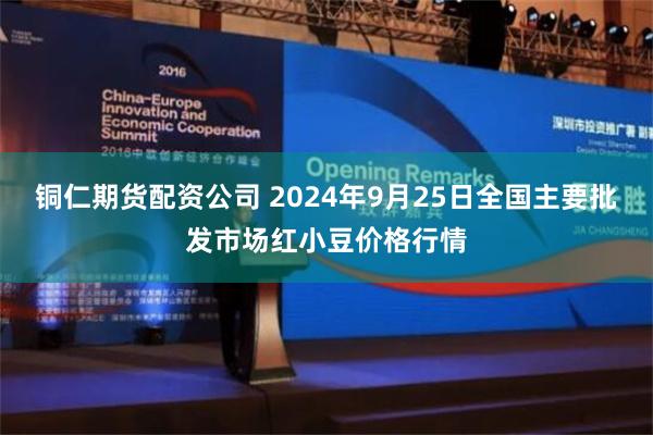 铜仁期货配资公司 2024年9月25日全国主要批发市场红小豆