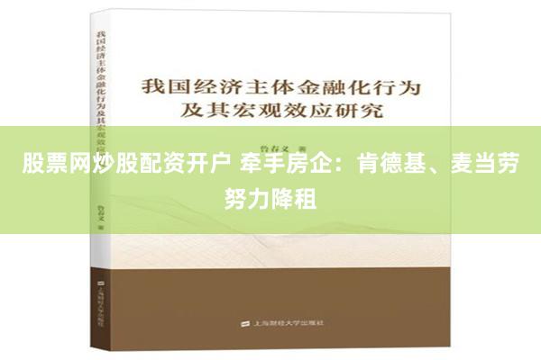 股票网炒股配资开户 牵手房企：肯德基、麦当劳努力降租