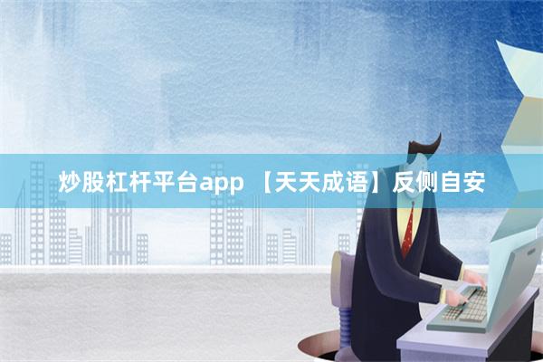 炒股杠杆平台app 【天天成语】反侧自安