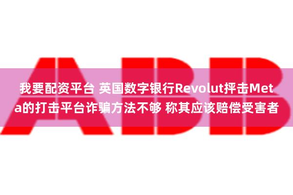 我要配资平台 英国数字银行Revolut抨击Meta的打击平