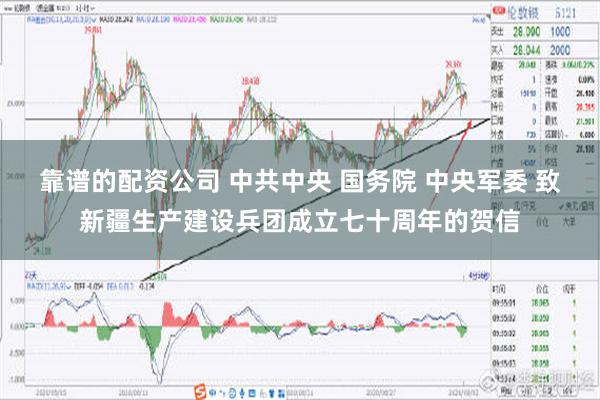 靠谱的配资公司 中共中央 国务院 中央军委 致新疆生产建设兵