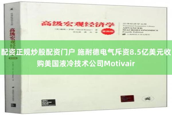 配资正规炒股配资门户 施耐德电气斥资8.5亿美元收购美国液冷