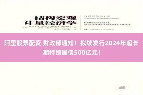 阿里股票配资 财政部通知！拟续发行2024年超长期特别国债5