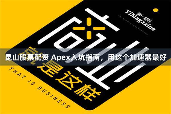 昆山股票配资 Apex入坑指南，用这个加速器最好