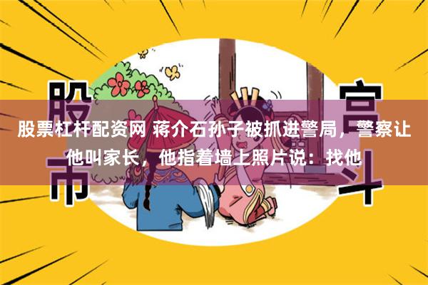 股票杠杆配资网 蒋介石孙子被抓进警局，警察让他叫家长，他指着