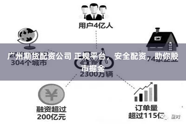 广州期货配资公司 正规平台，安全配资，助你股市掘金