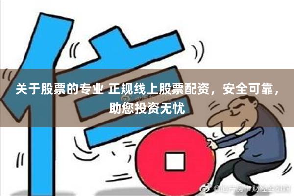 关于股票的专业 正规线上股票配资，安全可靠，助您投资无忧