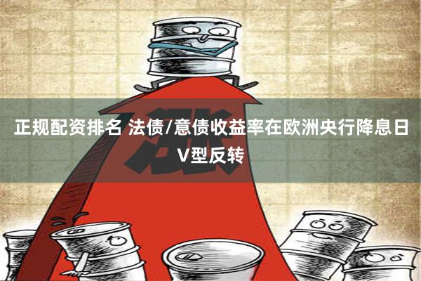 正规配资排名 法债/意债收益率在欧洲央行降息日V型反转