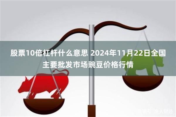 股票10倍杠杆什么意思 2024年11月22日全国主要批发市