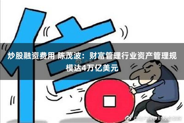 炒股融资费用 陈茂波：财富管理行业资产管理规模达4万亿美元