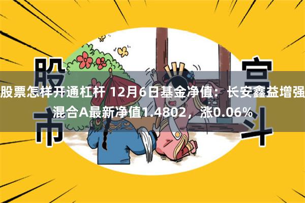 股票怎样开通杠杆 12月6日基金净值：长安鑫益增强混合A最新