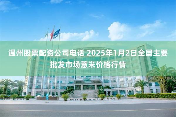 温州股票配资公司电话 2025年1月2日全国主要批发市场薏米