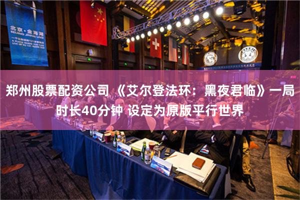 郑州股票配资公司 《艾尔登法环：黑夜君临》一局时长40分钟 