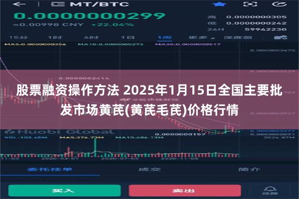 股票融资操作方法 2025年1月15日全国主要批发市场黄芪(