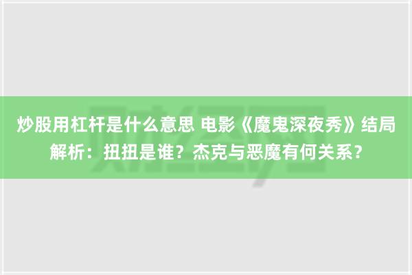 炒股用杠杆是什么意思 电影《魔鬼深夜秀》结局解析：扭扭是谁？