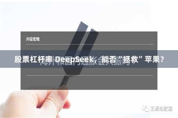 股票杠杆率 DeepSeek，能否“拯救”苹果？