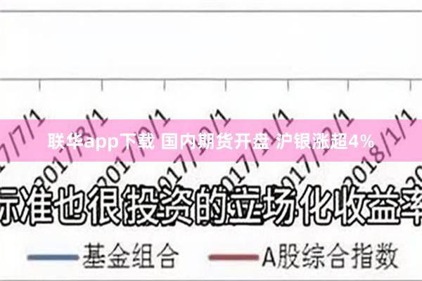 联华app下载 国内期货开盘 沪银涨超4%