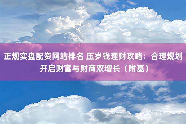 正规实盘配资网站排名 压岁钱理财攻略：合理规划 开启财富与财