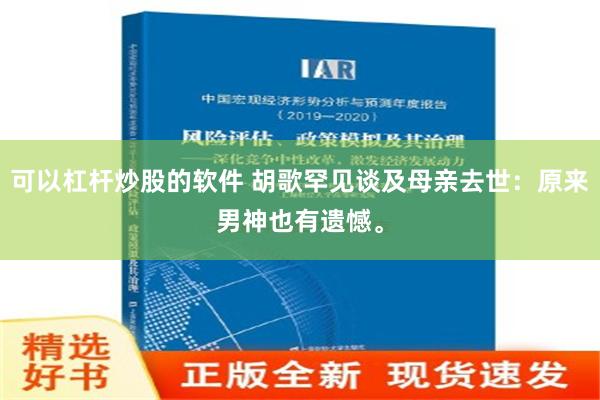 可以杠杆炒股的软件 胡歌罕见谈及母亲去世：原来男神也有遗憾。