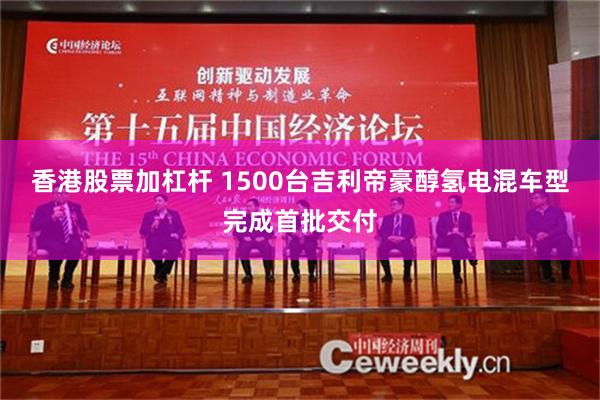 香港股票加杠杆 1500台吉利帝豪醇氢电混车型完成首批交付