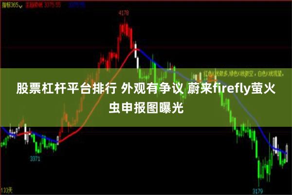 股票杠杆平台排行 外观有争议 蔚来firefly萤火虫申报图