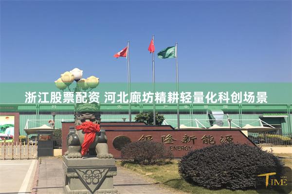 浙江股票配资 河北廊坊精耕轻量化科创场景