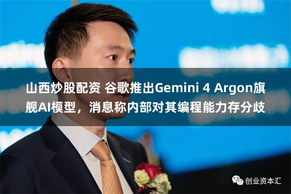 山西炒股配资 谷歌推出Gemini 4 Argon旗舰AI模型，消息称内部对其编程能力存分歧